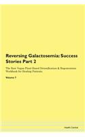 Reversing Galactosemia: Success Stories Part 2 The Raw Vegan Plant-Based Detoxification & Regeneration Workbook for Healing Patients. Volume 7