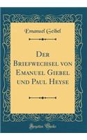 Der Briefwechsel Von Emanuel Giebel Und Paul Heyse (Classic Reprint)