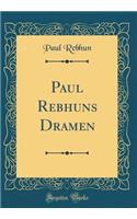 Paul Rebhuns Dramen (Classic Reprint)