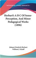 Herbart's A B C Of Sense-Perception, And Minor Pedagogical Works (1896)