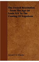 The French Revolution - From the Age of Louis XIV to the Coming of Napoleon