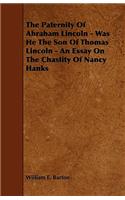 The Paternity Of Abraham Lincoln - Was He The Son Of Thomas Lincoln - An Essay On The Chastity Of Nancy Hanks