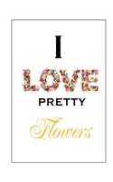 I Love Pretty Flowers
