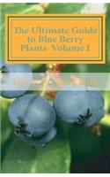 Ultimate Guide to Blue Berry Plants Volume I