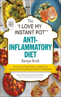The I Love My Instant Pot(r) Anti-Inflammatory Diet Recipe Book: From Orange Ginger Salmon to Apple Crisp, 175 Easy and Delicious Recipes That Reduce Inflammation(I Love My Cookbook)