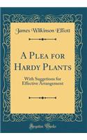 A Plea for Hardy Plants: With Suggetions for Effective Arrangement (Classic Reprint)