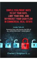 Simple Fool Proof Ways to Cut Your Rate, Limit Your Risk, and Skyrocket Your Cash Flow in Commercial Real Estate: Insider Tells All: Exposing Dirty Little Secrets That 99% of All Investors Don't Know about