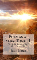 Poemas al alba. Tomo III: Poemas de Marzo y Abril del 2017(3 Poemas al Alba)