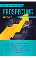 Prospecting: Increase Your Income and Learn How to Always Have a Full Pipeline of People Wanting to Buy from You Using Cold Calling, Social Selling, and Email Vo