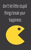 don't let little stupid things break your happiness