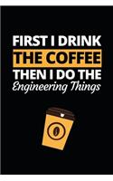 First I Drink The Coffee Then I Do The Engineering Things