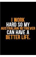 I Work Hard So My Australian Retriever Can Have a Better Life: Cool Australian Retriever Dog Journal Notebook - Australian Retriever Gifts - Funny Australian Retriever Dog Notebook - Australian Retriever Owner G