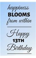 Happiness Blooms from within Happy 13th Birthday: 13 Year Old Birthday Gift Journal / Notebook / Diary / Unique Greeting Card Alternative