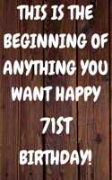 This Is The Beginning Of Anything You want Happy 71st Birthday: Funny 71st This is the beginning of anything you want happy birthday Gift Sunshine Journal / Notebook / Diary (6 x 9 - 110 Blank Lined Pages)