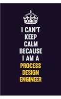 I Can't Keep Calm Because I Am A Process Design Engineer: Motivational and inspirational career blank lined gift notebook with matte finish