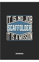 Scaffolder Notebook - It Is No Job, It Is A Mission: Blank Composition Notebook to Take Notes at Work. Plain white Pages. Bullet Point Diary, To-Do-List or Journal For Men and Women.