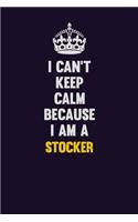 I Can't Keep Calm Because I Am A Stocker
