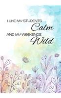 I Like My Students Calm And My Weekends Wild: Funny Gratitude Journal For Teachers - Perfect Gag Gift For Teacher Appreciation, Birthday, Christmas, Retirement, Year End