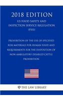 Prohibition of the Use of Specified Risk Materials for Human Food and Requirements for the Disposition of Non-Ambulatory Disabled Cattle - Prohibition (US Food Safety and Inspection Service Regulation) (FSIS) (2018 Edition)