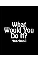 What Would You Do If?: Notebook