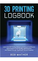 3D Printing Logbook: Learn from 3D Printing Failures and Ensure Continuous Improvement in Print Quality, Maintenance and Speed through Systematic Record Keeping