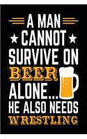A Man Cannot Survive On Beer Alone... He Also Needs Wrestling: Blank Lined Journal Notebook