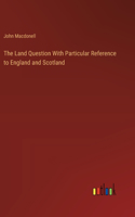 Land Question With Particular Reference to England and Scotland