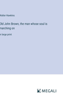 Old John Brown, the man whose soul is marching on
