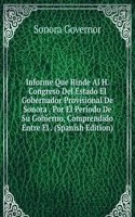 Informe Que Rinde Al H. Congreso Del Estado El Gobernador Provisional De Sonora . Por El Periodo De Su Gobierno, Comprendido Entre El . (Spanish Edition)