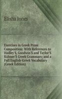 Exercises in Greek Prose Composition: With References to Hadley'S, Goodwin'S and Taylor'S Kuhner'S Greek Grammars; and a Full English-Greek Vocabulary (Greek Edition)