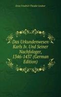 Das Urkundenwesen Karls Iv. Und Seiner Nachfologer, 1346-1437 (German Edition)