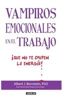 Vampiros Emocionales en el Trabajo: Que No Te Chupen la Energia! = Emotional Vampires at Work
