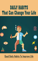 Daily Habits That Can Change Your Life: Good Daily Habits To Improve Life: How To Change Your Habits Easily To Change The Course Of Your Life