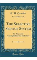 The Selective Service System: Its Aims and Accomplishments; Its Future (Classic Reprint)