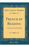 French by Reading: A Progressive French Method (Classic Reprint): A Progressive French Method (Classic Reprint)