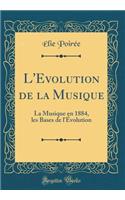 L'Evolution de la Musique: La Musique En 1884, Les Bases de l'ï¿½volution (Classic Reprint)