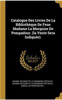 Catalogue Des Livres De La Bibliothéque De Feue Madame La Marquise De Pompadour. (la Vente Sera Indiquée).