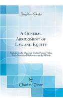 A General Abridgment of Law and Equity: Alphabetically Digested Under Proper Titles, With Notes and References to the Whole (Classic Reprint)
