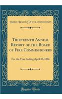 Thirteenth Annual Report of the Board of Fire Commissioners: For the Year Ending April 30, 1886 (Classic Reprint)