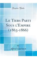 Le Tiers Parti Sous lEmpire (1863-1866) (Classic Reprint)