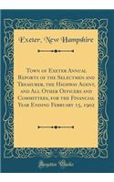 Town of Exeter Annual Reports of the Selectmen and Treasurer, the Highway Agent, and All Other Officers and Committees, for the Financial Year Ending February 15, 1902 (Classic Reprint)