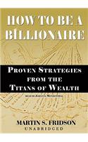 How to Be a Billionaire: Proven Strategies from the Titans of Wealth