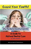 Guard Your Teeth!: Why the Dental Industry Fails Us - A Guide to Natural Dental Care