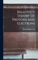 Relativity Theory Of Protons And Electrons