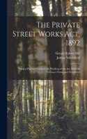 Private Street Works Act, 1892: Being a Practical Guide to the Working of the act, With all Necessary Forms and Precedents