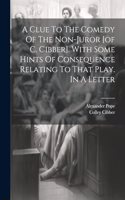 Clue To The Comedy Of The Non-juror [of C. Cibber]. With Some Hints Of Consequence Relating To That Play. In A Letter
