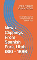 News Clippings From Spanish Fork, Utah 1851 - 1896: Including: Salem (Pond Town), Benjamin, and Mapleton, Utah(Northern Utah News Clippings from the Past Books.)