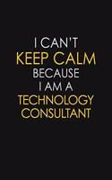 I Can't Keep Calm Because I Am A Technology Consultant