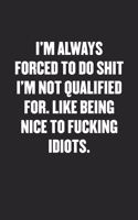 I'm Always Forced to Do Shit I'm Not Qualified For. Like Being Nice to Fucking Idiots