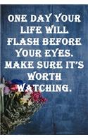 One day your life will flash before your eyes. Make sure it's worth watching.